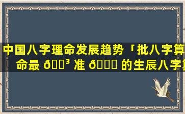 中国八字理命发展趋势「批八字算命最 🐳 准 🐛 的生辰八字算命」